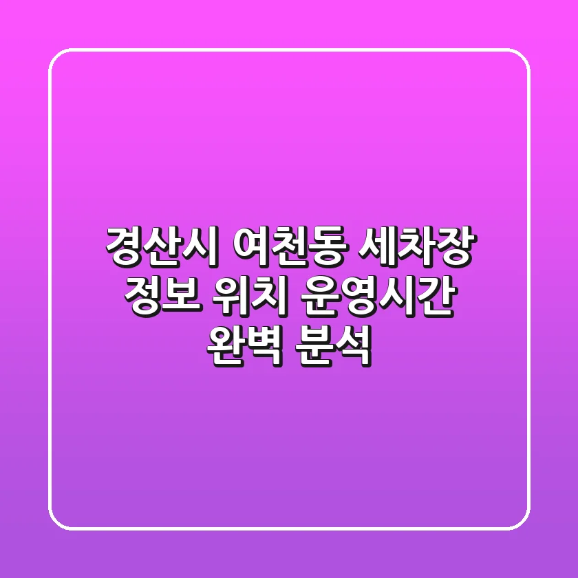 경산시 여천동 세차장 정보: 위치, 운영시간 완벽 분석