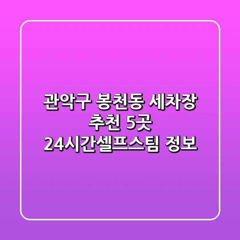 관악구 봉천동 세차장 추천 5곳 - 24시간/셀프/스팀 정보