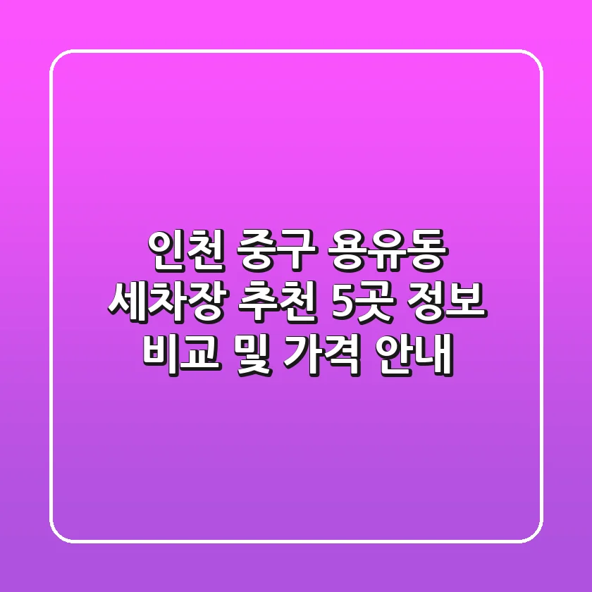 인천 중구 용유동 세차장 추천 | 5곳 정보 비교 및 가격 안내