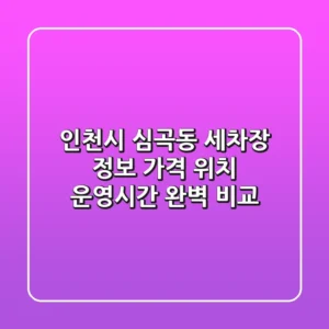 인천시 심곡동 세차장 정보: 가격, 위치, 운영시간 완벽 비교