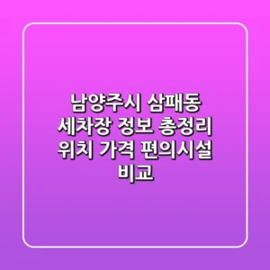 남양주시 삼패동 세차장 정보 총정리 - 위치, 가격, 편의시설 비교