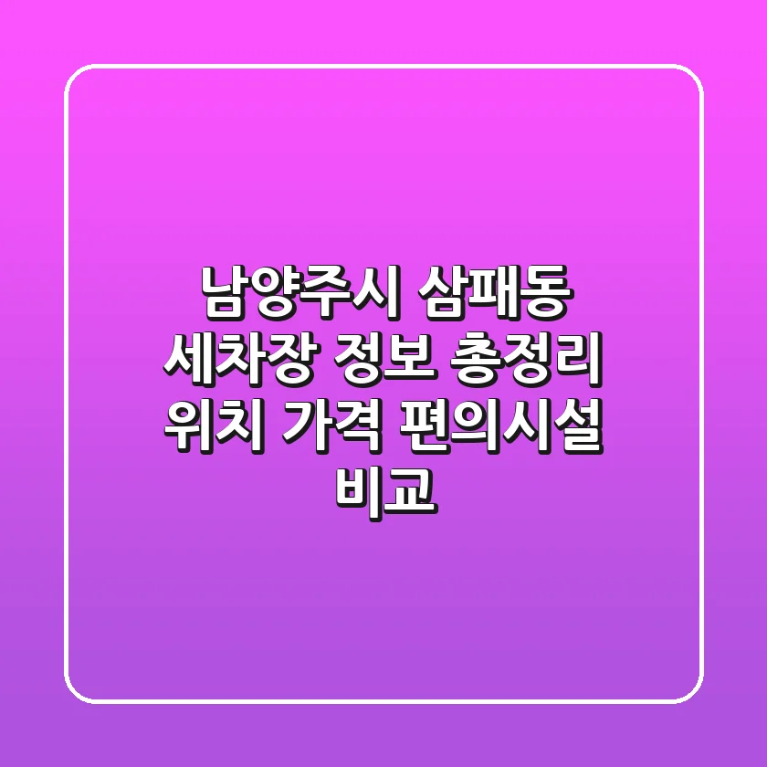 남양주시 삼패동 세차장 정보 총정리 - 위치, 가격, 편의시설 비교