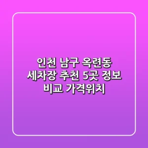 인천 남구 옥련동 세차장 추천: 5곳 정보 비교 (가격/위치)