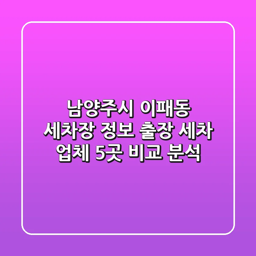 남양주시 이패동 세차장 정보: 출장 세차 업체 5곳 비교 분석