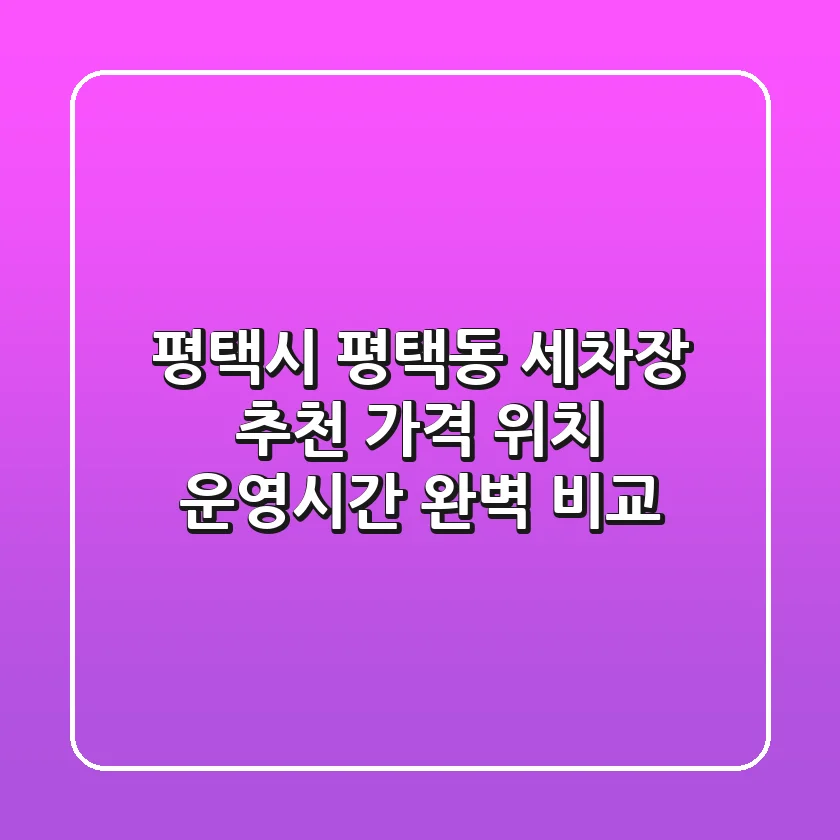 평택시 평택동 세차장 추천 | 가격, 위치, 운영시간 완벽 비교