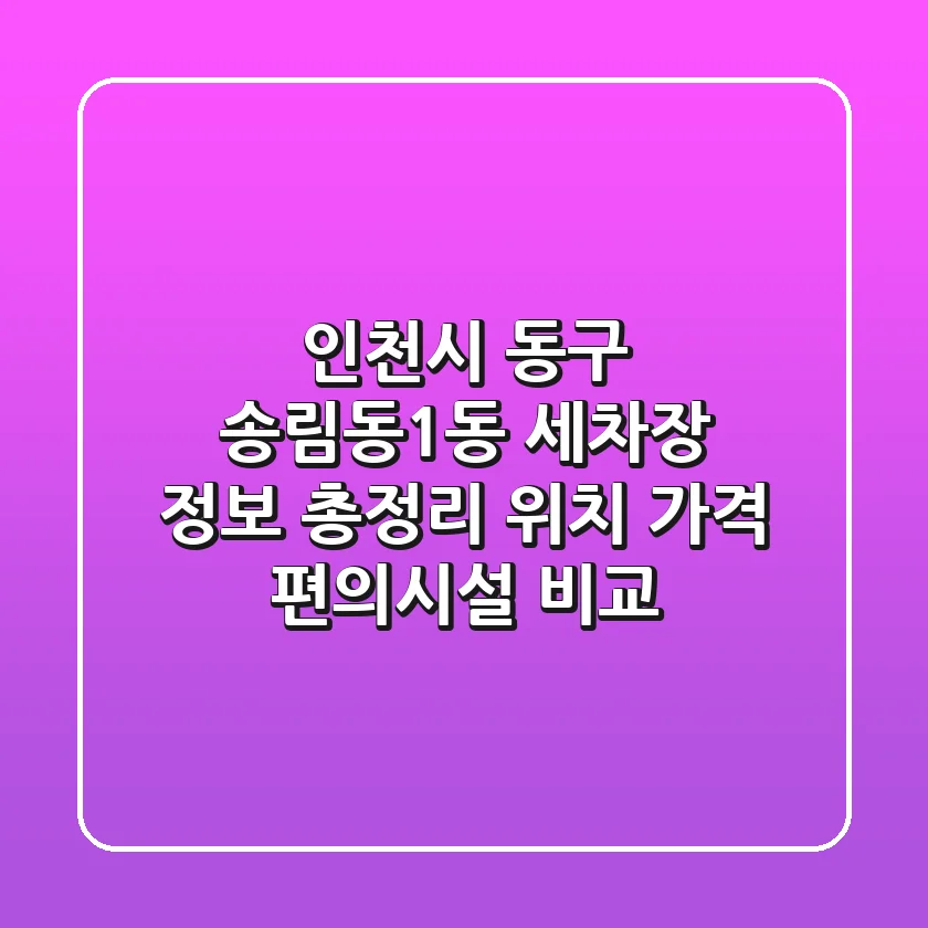 인천시 동구 송림동1동 세차장 정보 총정리 - 위치, 가격, 편의시설 비교