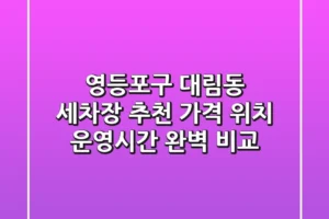 영등포구 대림동 세차장 추천 – 가격, 위치, 운영시간 완벽 비교