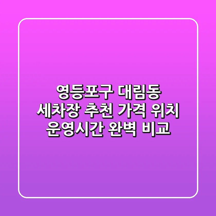 영등포구 대림동 세차장 추천 - 가격, 위치, 운영시간 완벽 비교