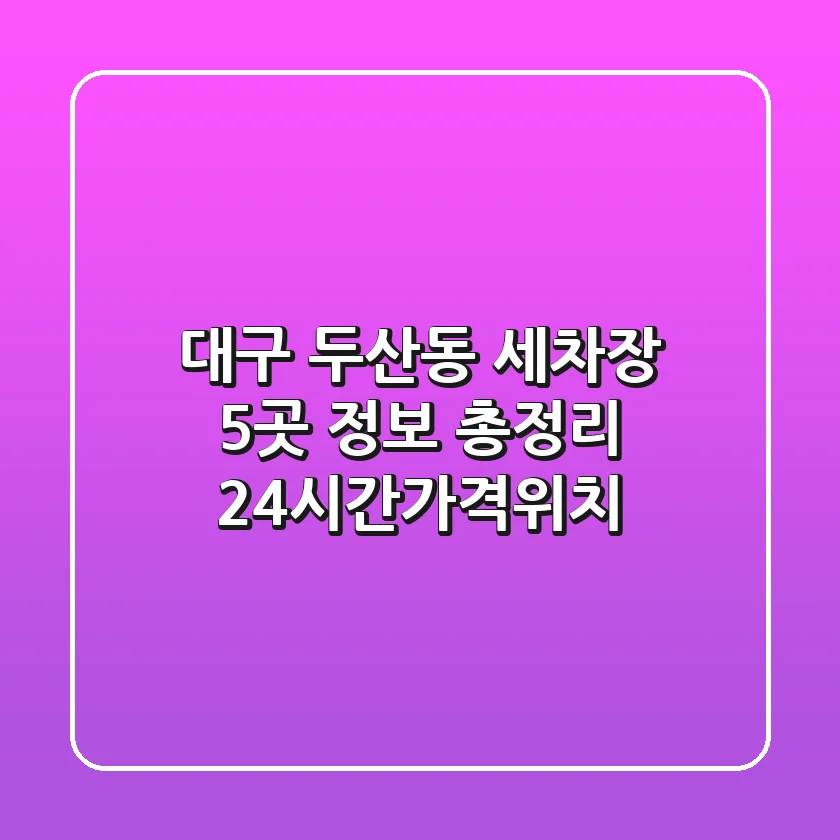 대구 두산동 세차장 5곳 정보 총정리 - 24시간/가격/위치