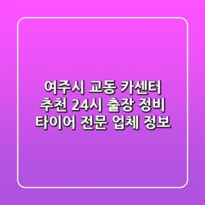 여주시 교동 카센터 추천: 24시 출장, 정비, 타이어 전문 업체 정보