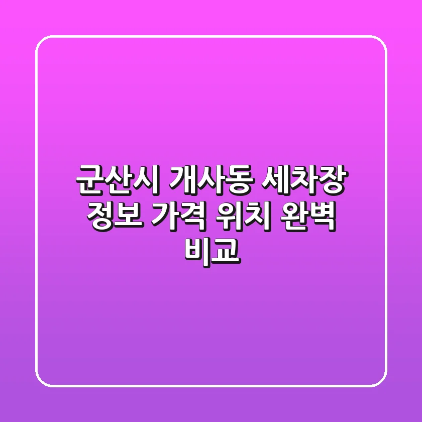 군산시 개사동 세차장 정보: 가격, 위치 완벽 비교
