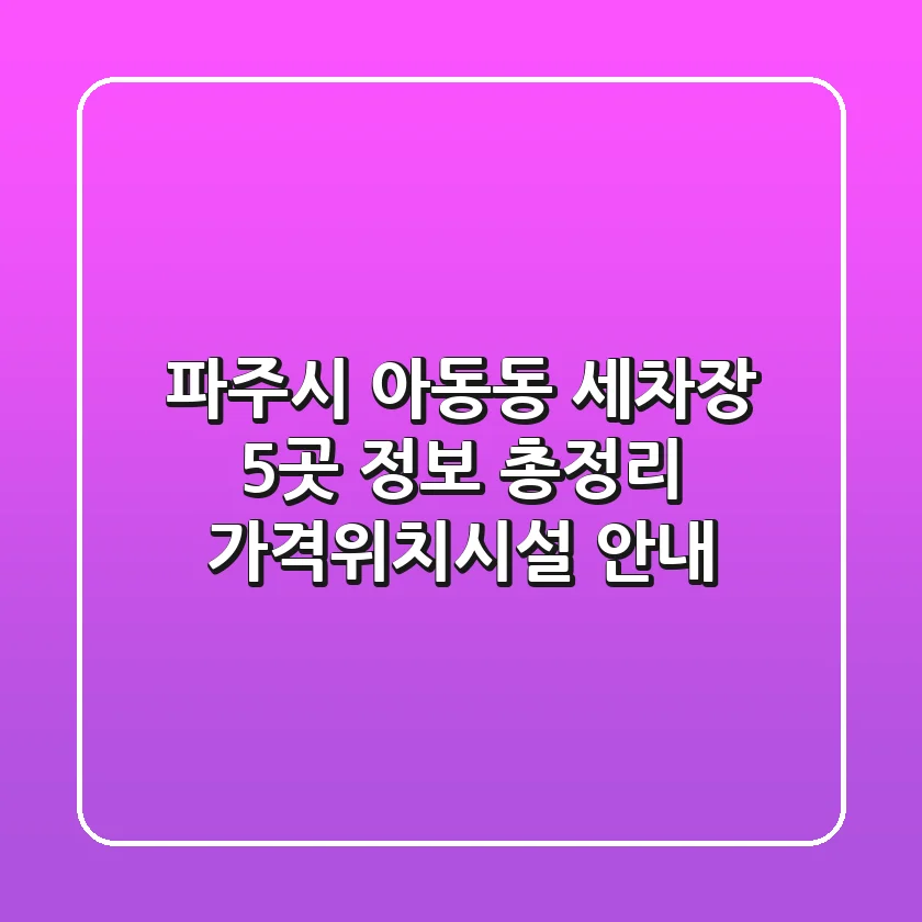파주시 아동동 세차장 5곳 정보 총정리 - 가격/위치/시설 안내