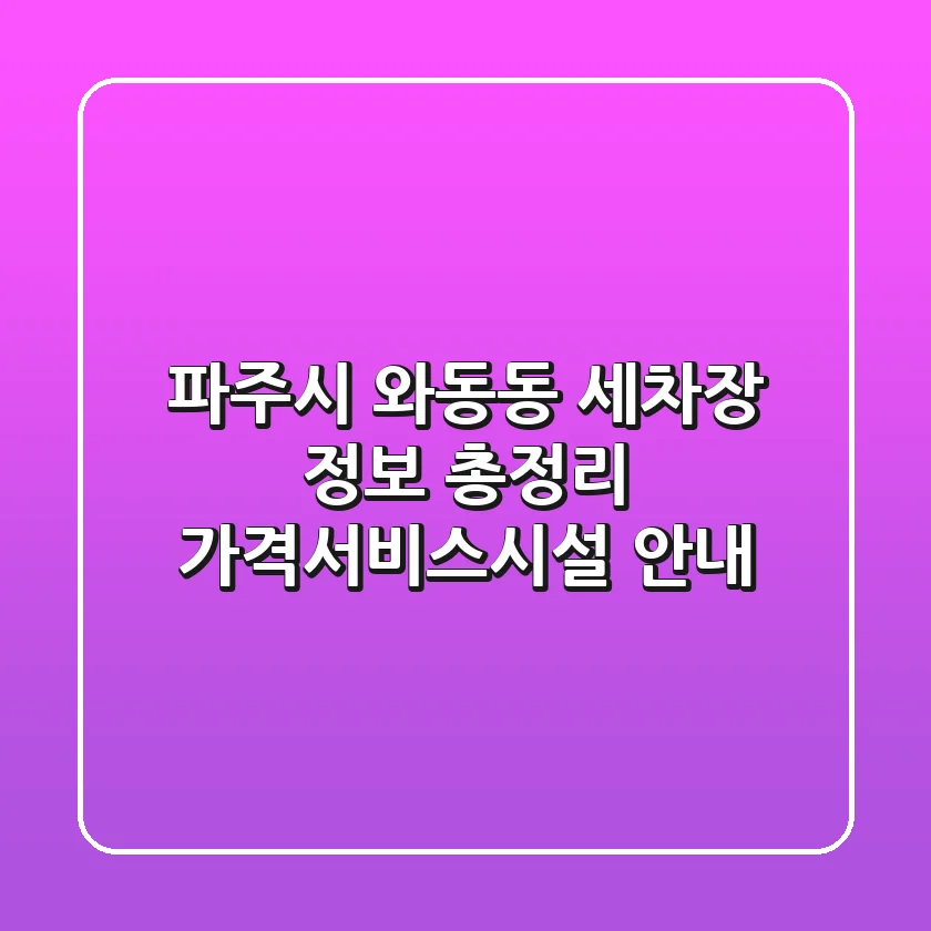 파주시 와동동 세차장 정보 총정리 - 가격/서비스/시설 안내