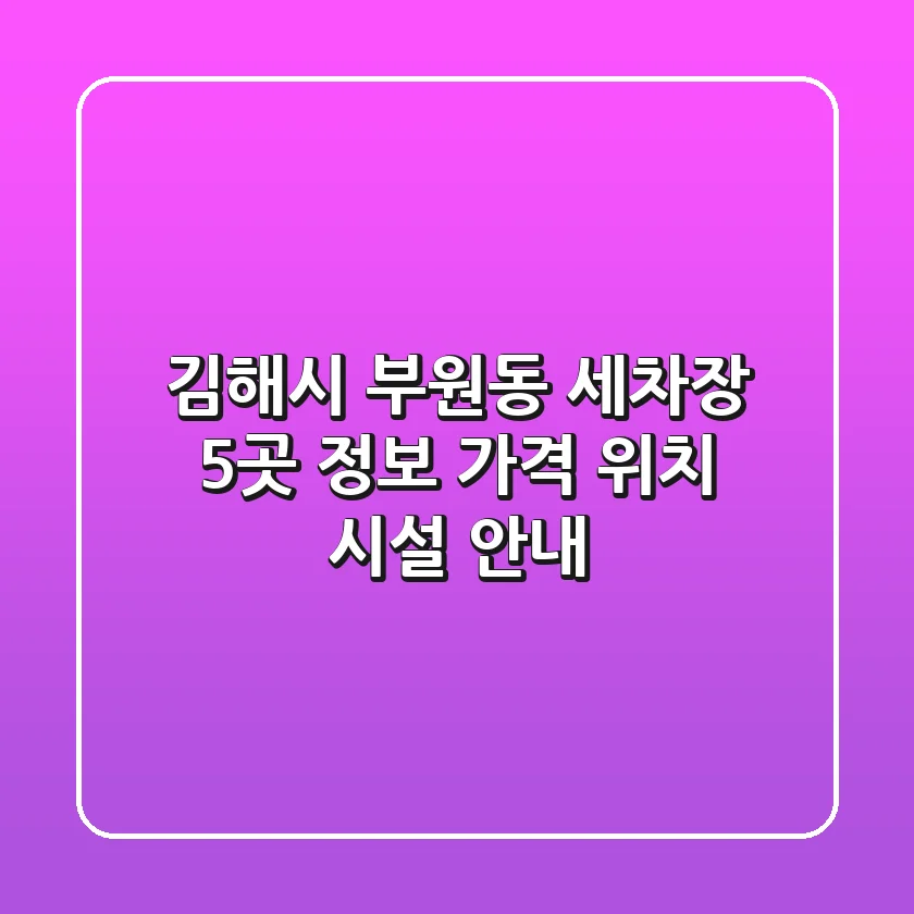 김해시 부원동 세차장 5곳 정보 - 가격, 위치, 시설 안내