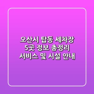 오산시 탑동 세차장 5곳 정보 총정리 - 서비스 및 시설 안내