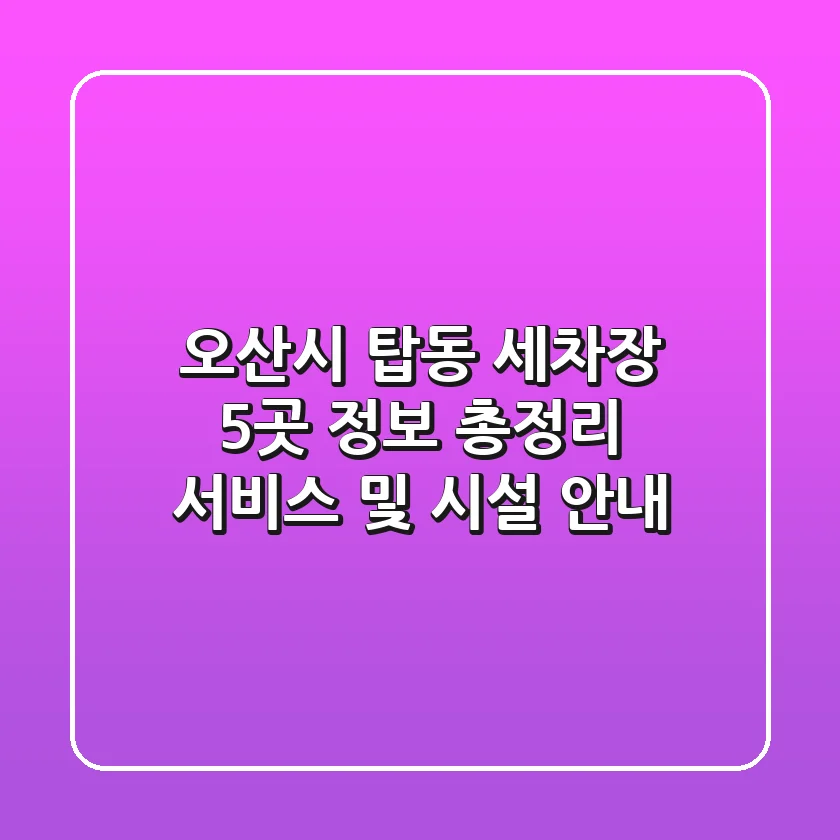 오산시 탑동 세차장 5곳 정보 총정리 - 서비스 및 시설 안내