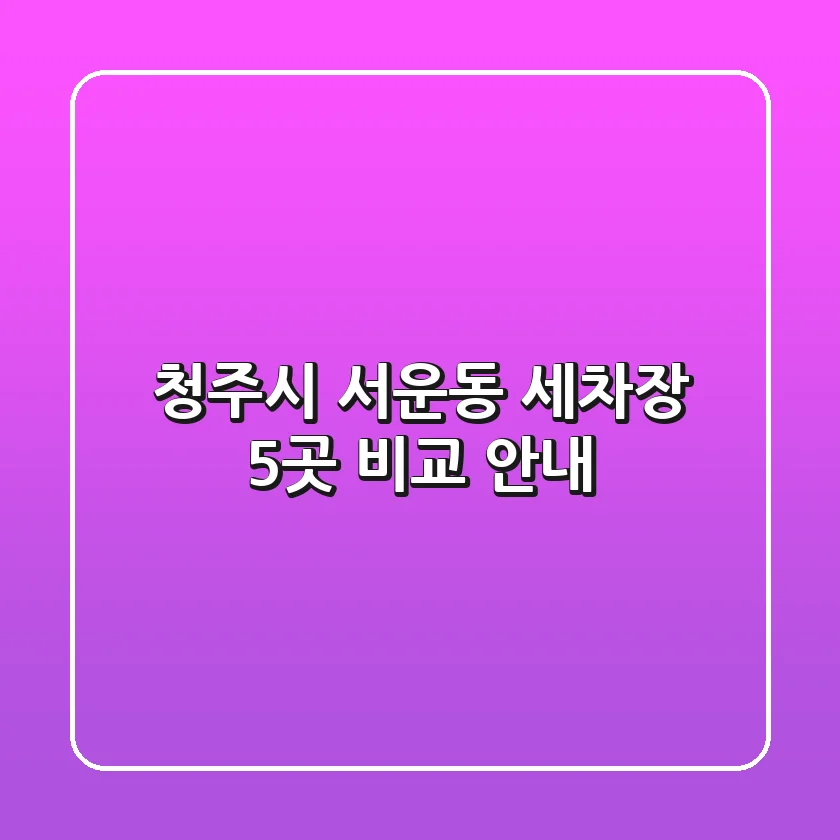 청주시 서운동 세차장 5곳 비교 안내