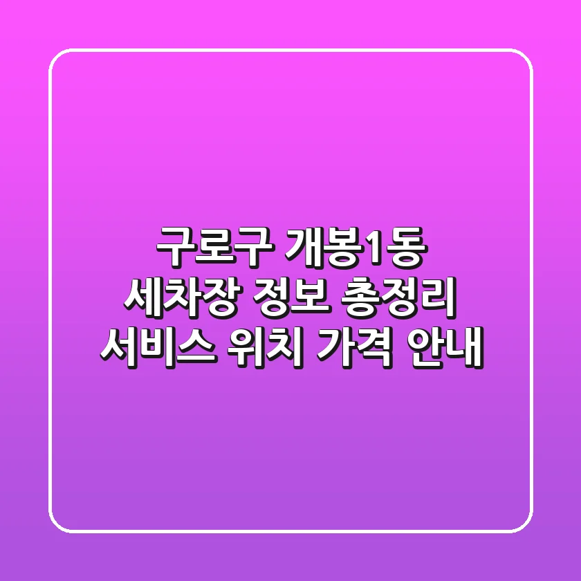 구로구 개봉1동 세차장 정보 총정리 - 서비스, 위치, 가격 안내
