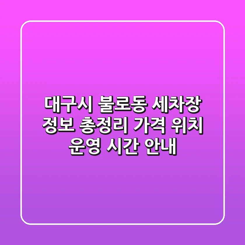 대구시 불로동 세차장 정보 총정리 - 가격, 위치, 운영 시간 안내
