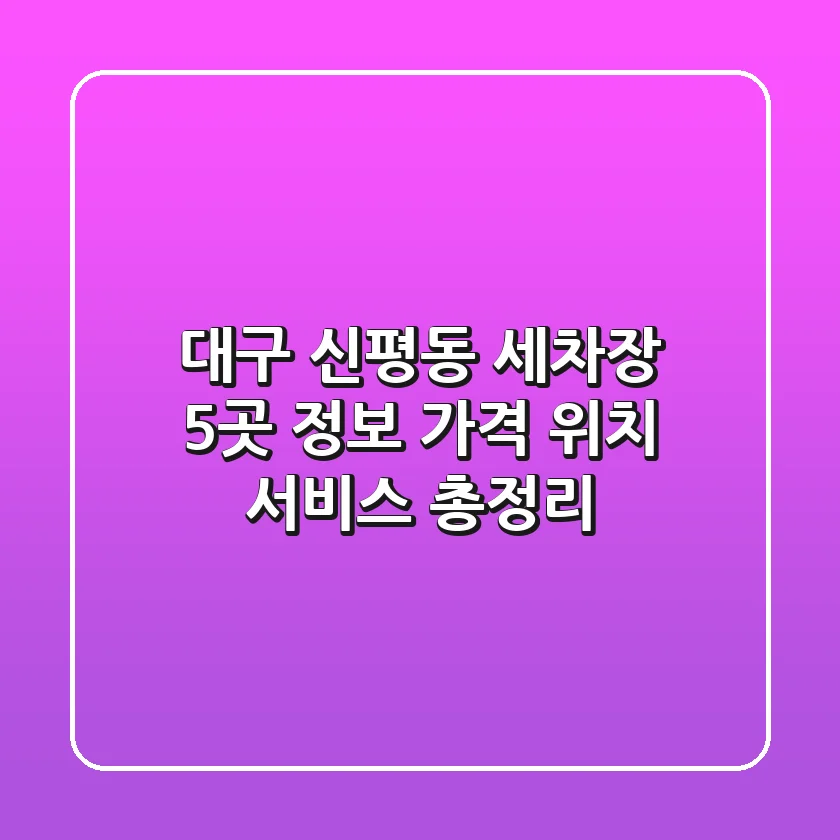 대구 신평동 세차장 5곳 정보: 가격, 위치, 서비스 총정리
