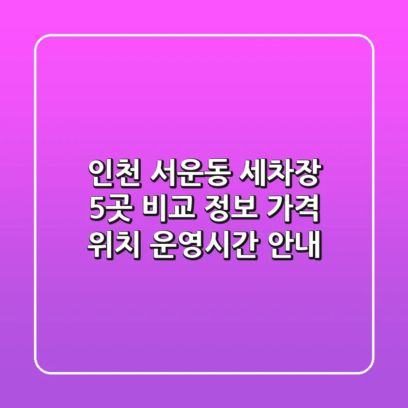 인천 서운동 세차장 5곳 비교 정보 - 가격, 위치, 운영시간 안내