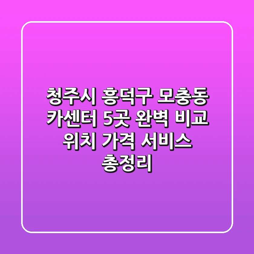 청주시 흥덕구 모충동 카센터 5곳 완벽 비교 - 위치, 가격, 서비스 총정리