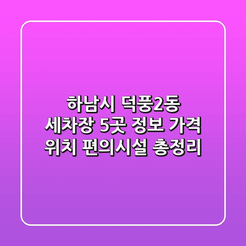 하남시 덕풍2동 세차장 5곳 정보 - 가격, 위치, 편의시설 총정리