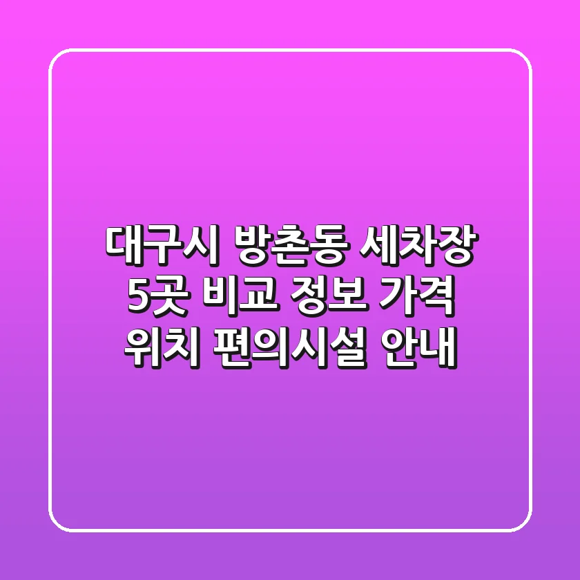 대구시 방촌동 세차장 5곳 비교 정보 - 가격, 위치, 편의시설 안내