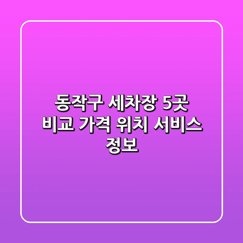 동작구 세차장 5곳 비교 - 가격, 위치, 서비스 정보