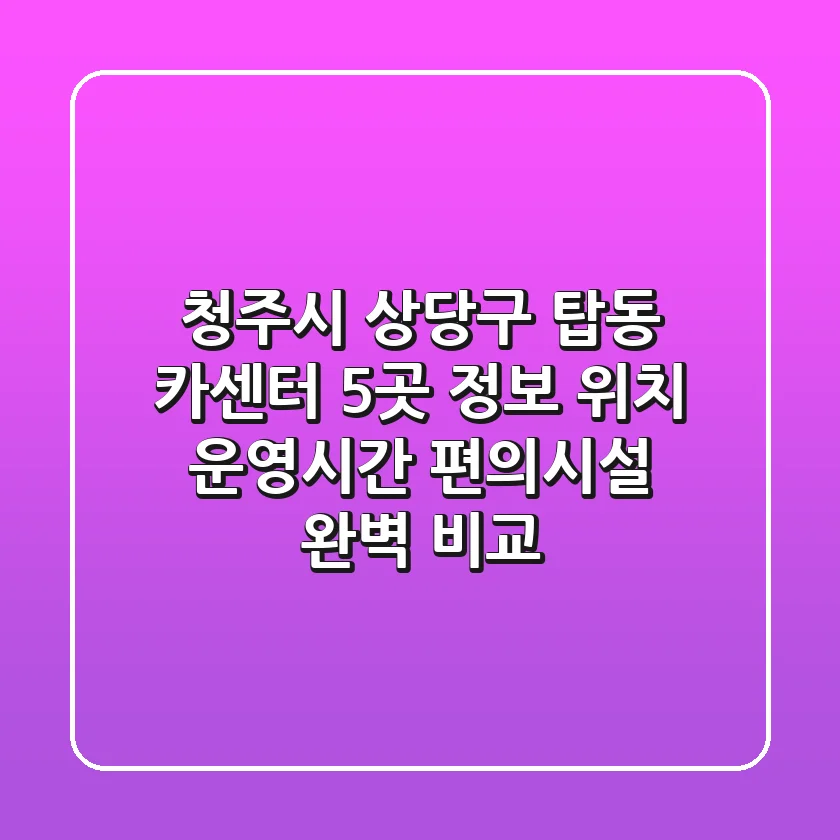 청주시 상당구 탑동 카센터 5곳 정보 - 위치, 운영시간, 편의시설 완벽 비교