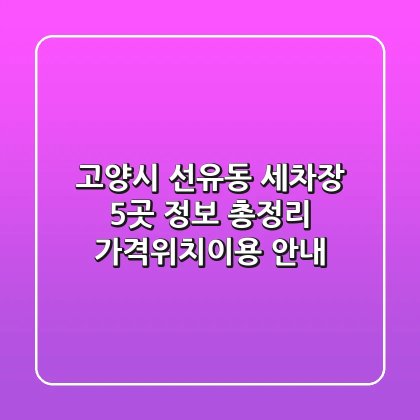 고양시 선유동 세차장 5곳 정보 총정리 - 가격/위치/이용 안내