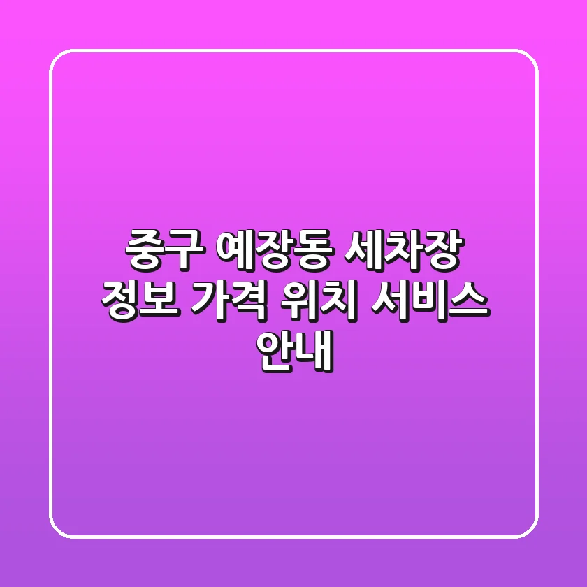 중구 예장동 세차장 정보 - 가격, 위치, 서비스 안내