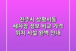 진주시 상평서동 세차장 정보 비교: 가격, 위치, 시설 완벽 안내