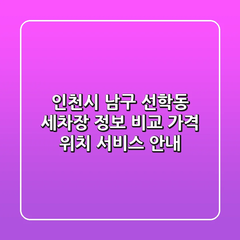 인천시 남구 선학동 세차장 정보 비교 - 가격, 위치, 서비스 안내