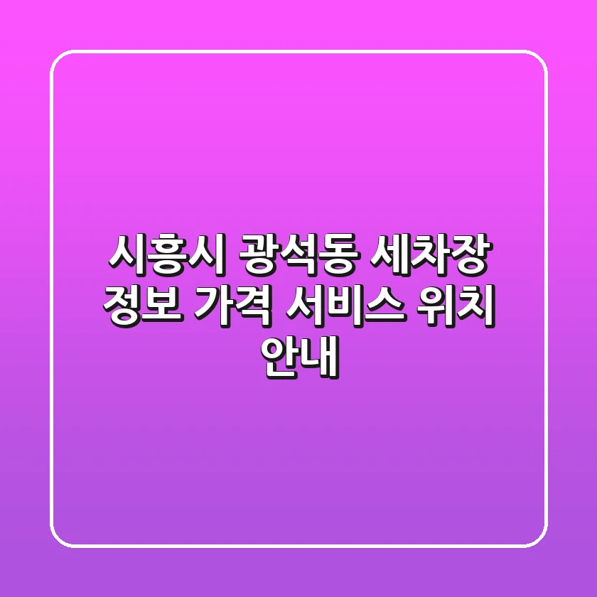 시흥시 광석동 세차장 정보 – 가격, 서비스, 위치 안내