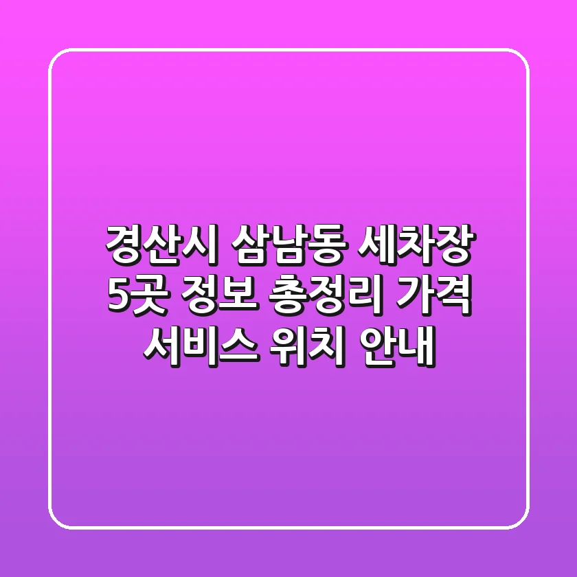 경산시 삼남동 세차장 5곳 정보 총정리: 가격, 서비스, 위치 안내