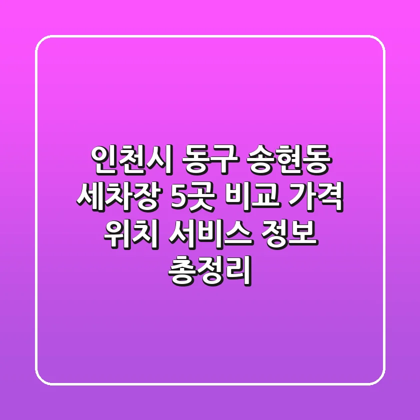 인천시 동구 송현동 세차장 5곳 비교: 가격, 위치, 서비스 정보 총정리