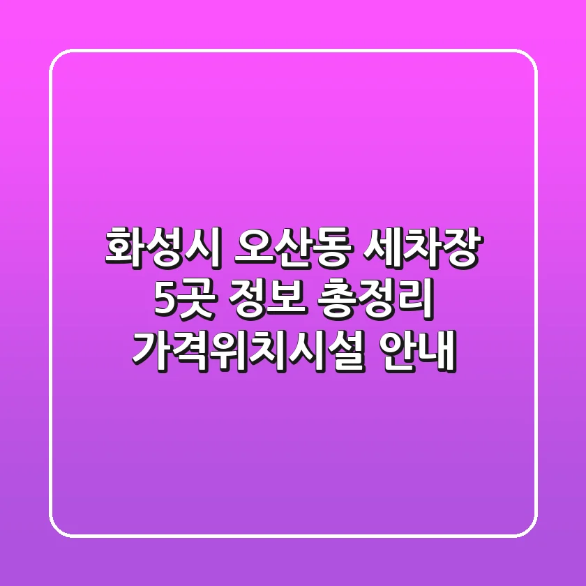 화성시 오산동 세차장 5곳 정보 총정리 - 가격/위치/시설 안내