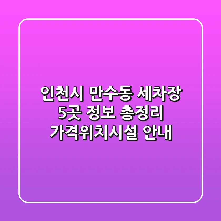 인천시 만수동 세차장 5곳 정보 총정리 - 가격/위치/시설 안내