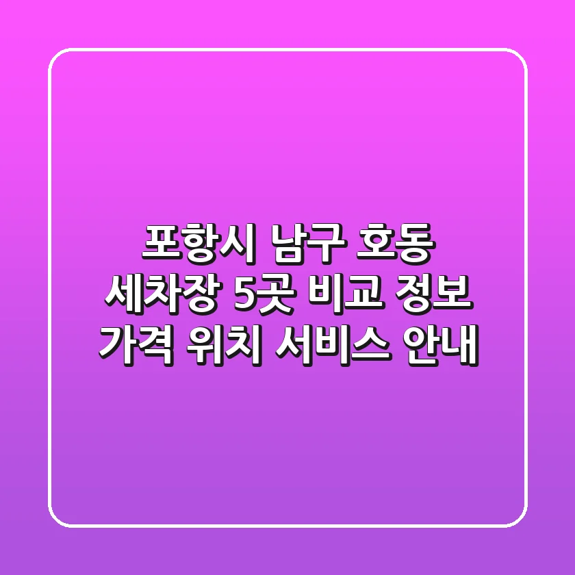 포항시 남구 호동 세차장 5곳 비교 정보 - 가격, 위치, 서비스 안내