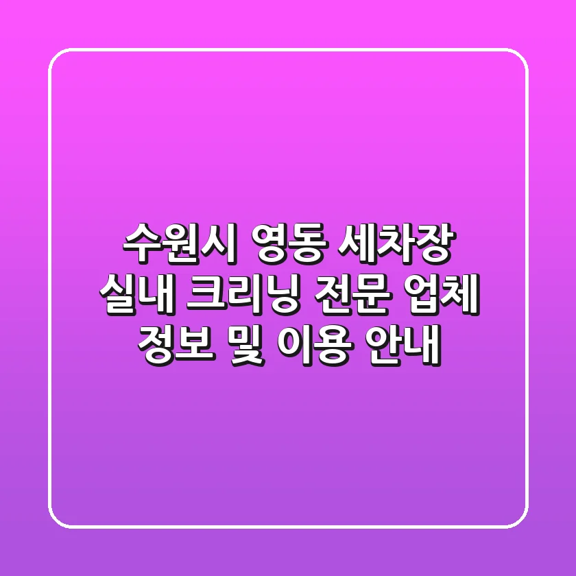 수원시 영동 세차장: 실내 크리닝 전문 업체 정보 및 이용 안내