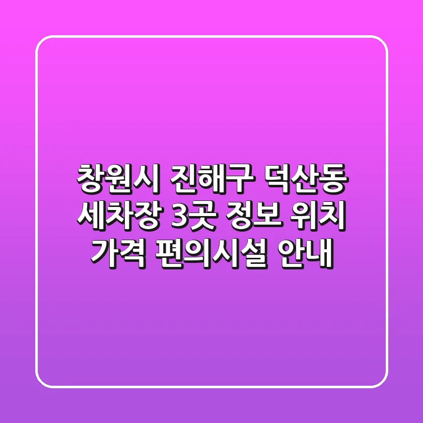 창원시 진해구 덕산동 세차장 3곳 정보: 위치, 가격, 편의시설 안내