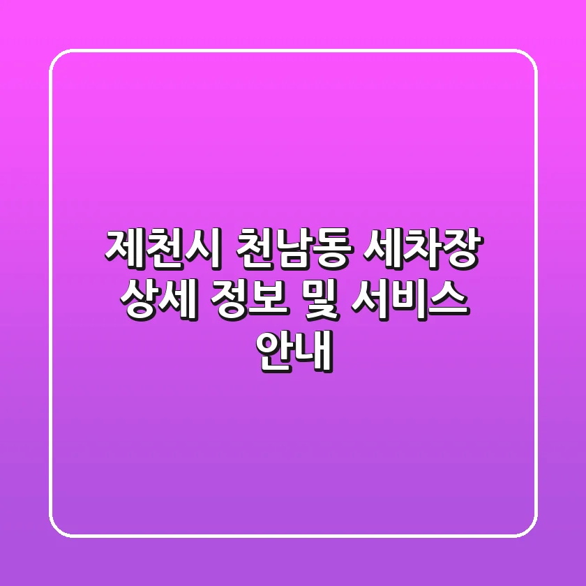 제천시 천남동 세차장: 상세 정보 및 서비스 안내