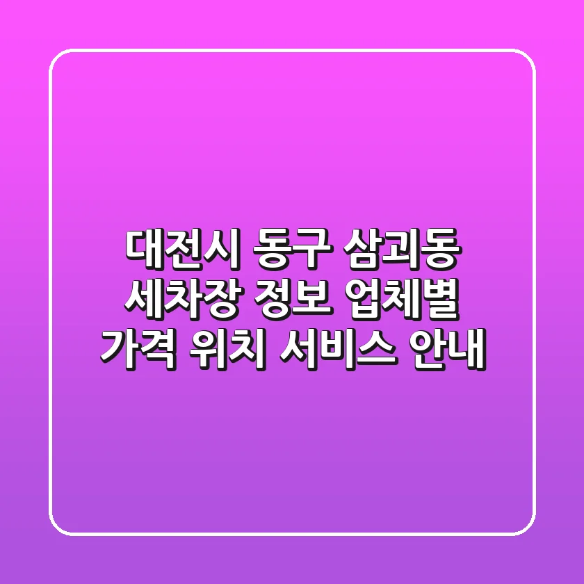 대전시 동구 삼괴동 세차장 정보: 업체별 가격, 위치, 서비스 안내