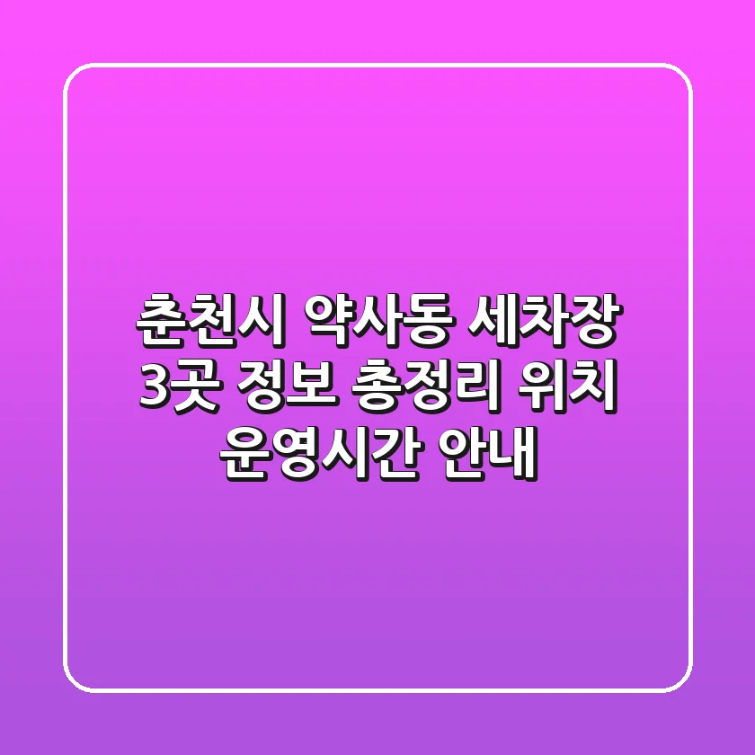 춘천시 약사동 세차장 3곳 정보 총정리 - 위치, 운영시간 안내