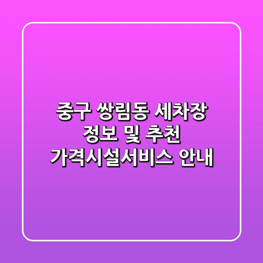중구 쌍림동 세차장 정보 및 추천 - 가격/시설/서비스 안내