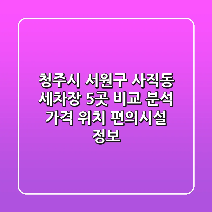 청주시 서원구 사직동 세차장 5곳 비교 분석 - 가격, 위치, 편의시설 정보