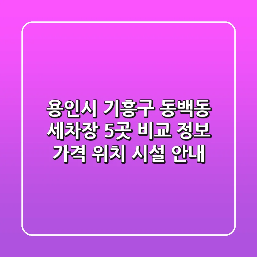 용인시 기흥구 동백동 세차장 5곳 비교 정보 - 가격, 위치, 시설 안내