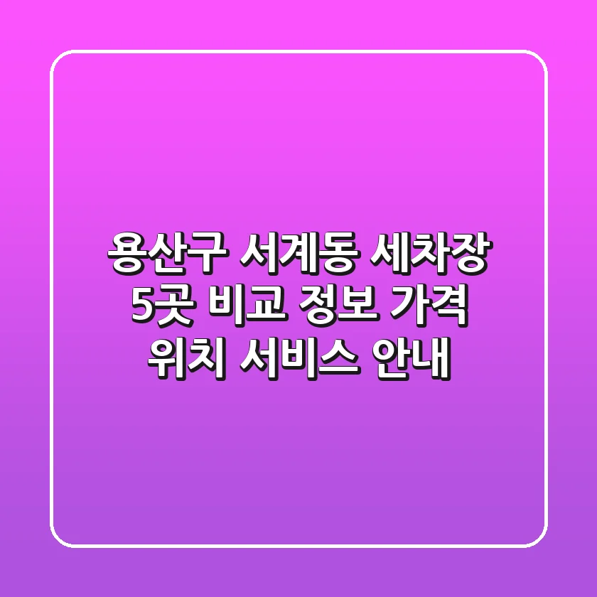 용산구 서계동 세차장 5곳 비교 정보 - 가격, 위치, 서비스 안내
