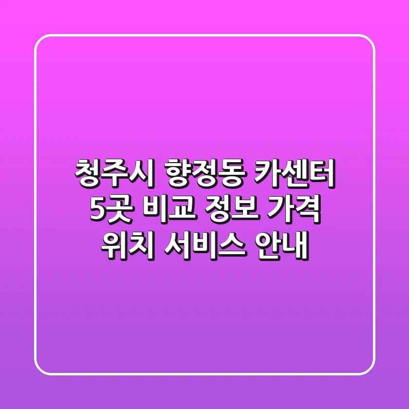 청주시 향정동 카센터 5곳 비교 정보 - 가격, 위치, 서비스 안내